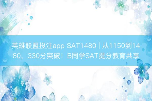 英雄联盟投注app SAT1480 | 从1150到1480,330分突破!B同学SAT提分教育共享