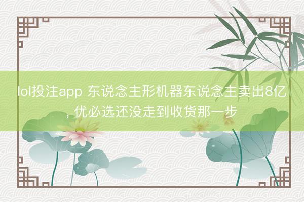 lol投注app 东说念主形机器东说念主卖出8亿， 优必选还没走到收货那一步