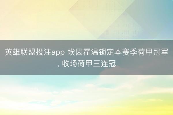 英雄联盟投注app 埃因霍温锁定本赛季荷甲冠军， 收场荷甲三连冠