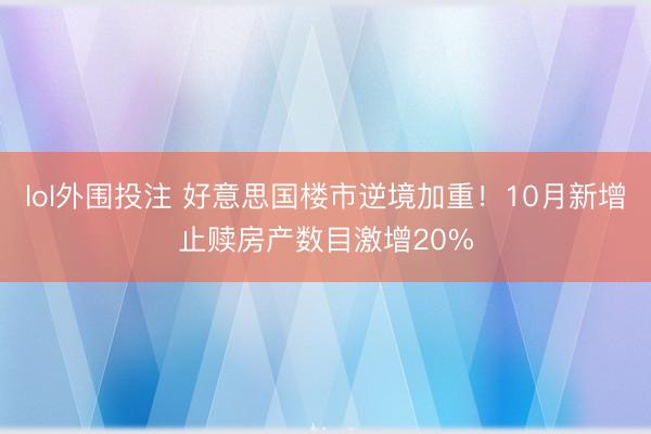 lol外围投注 好意思国楼市逆境加重！10月新增止赎房产数目激增20%
