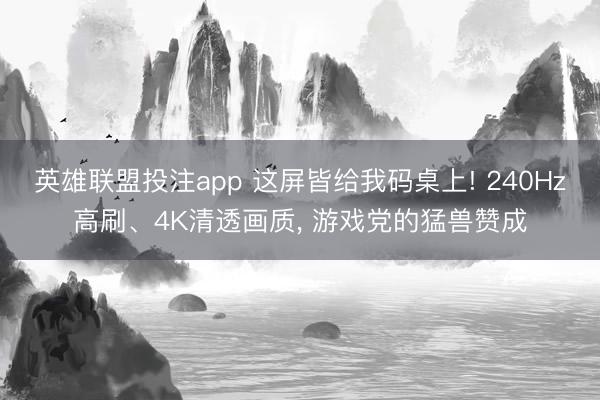 英雄联盟投注app 这屏皆给我码桌上! 240Hz高刷、4K清透画质, 游戏党的猛兽赞成