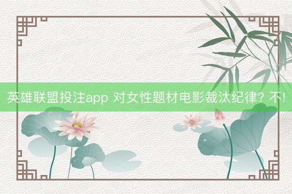 英雄联盟投注app 对女性题材电影裁汰纪律? 不!