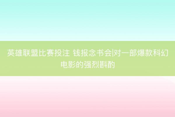 英雄联盟比赛投注 钱报念书会|对一部爆款科幻电影的强烈斟酌