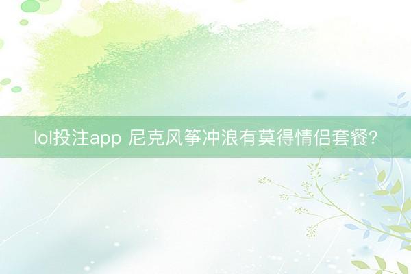 lol投注app 尼克风筝冲浪有莫得情侣套餐？