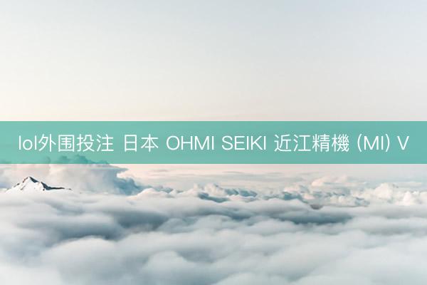 lol外围投注 日本 OHMI SEIKI 近江精機 (MI) V