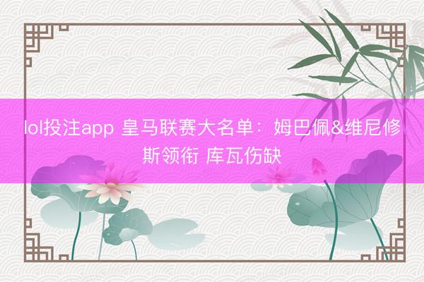 lol投注app 皇马联赛大名单：姆巴佩&维尼修斯领衔 库瓦伤缺