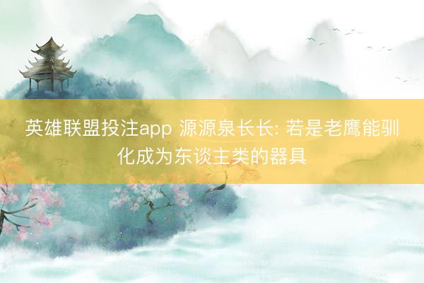 英雄联盟投注app 源源泉长长: 若是老鹰能驯化成为东谈主类的器具