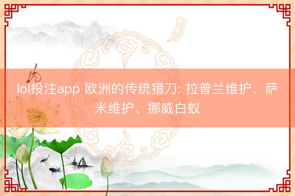lol投注app 欧洲的传统猎刀: 拉普兰维护、萨米维护、挪威白蚁