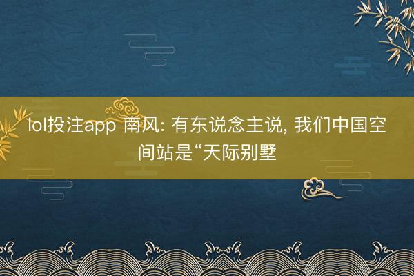 lol投注app 南风: 有东说念主说， 我们中国空间站是“天际别墅
