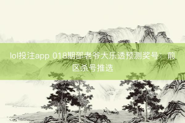 lol投注app 018期邵老爷大乐透预测奖号:前区杀号推选