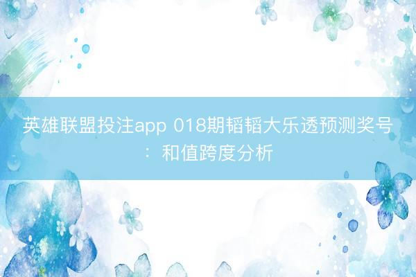 英雄联盟投注app 018期韬韬大乐透预测奖号：和值跨度分析