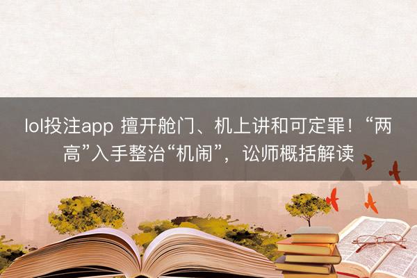 lol投注app 擅开舱门、机上讲和可定罪!“两高”入手整治“机闹”,讼师概括解读