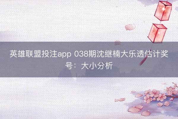 英雄联盟投注app 038期沈继楠大乐透估计奖号：大小分析