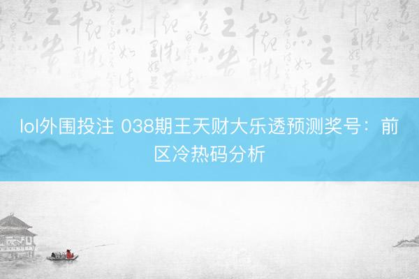 lol外围投注 038期王天财大乐透预测奖号:前区冷热码分析