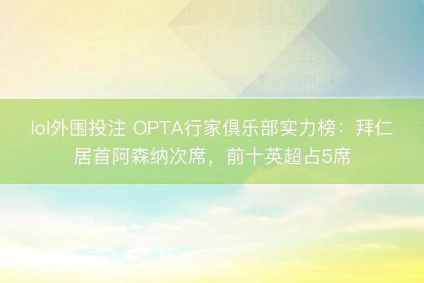 lol外围投注 OPTA行家俱乐部实力榜：拜仁居首阿森纳次席，前十英超占5席