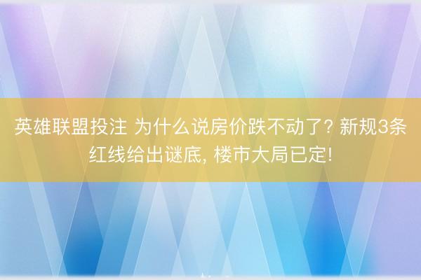英雄联盟投注 为什么说房价跌不动了? 新规3条红线给出谜底, 楼市大局已定!