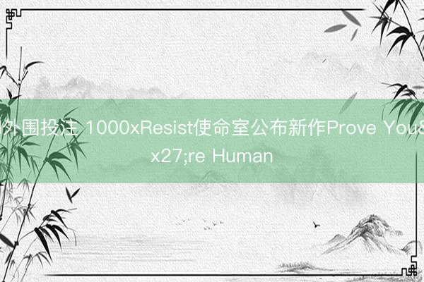 lol外围投注 1000xResist使命室公布新作Prove You're Human