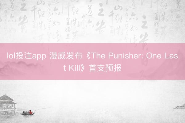 lol投注app 漫威发布《The Punisher: One Last Kill》首支预报