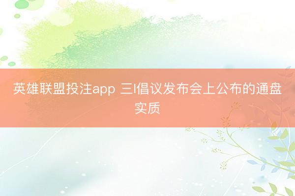 英雄联盟投注app 三I倡议发布会上公布的通盘实质