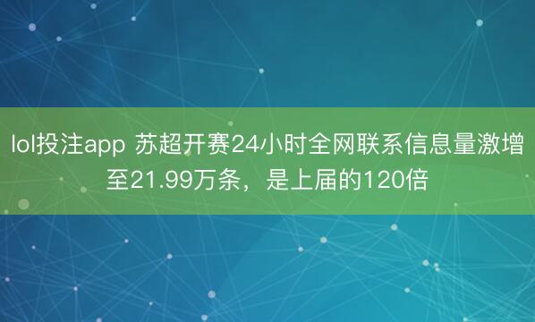 lol投注app 苏超开赛24小时全网联系信息量激增至21.99万条，是上届的120倍
