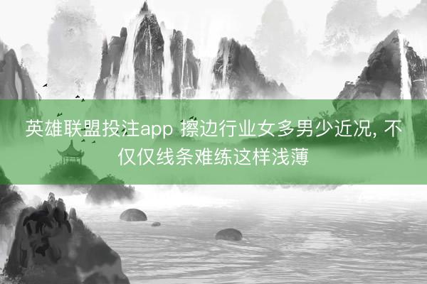 英雄联盟投注app 擦边行业女多男少近况, 不仅仅线条难练这样浅薄