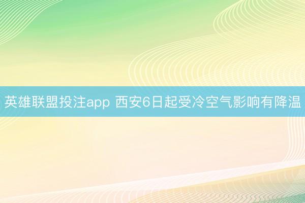 英雄联盟投注app 西安6日起受冷空气影响有降温