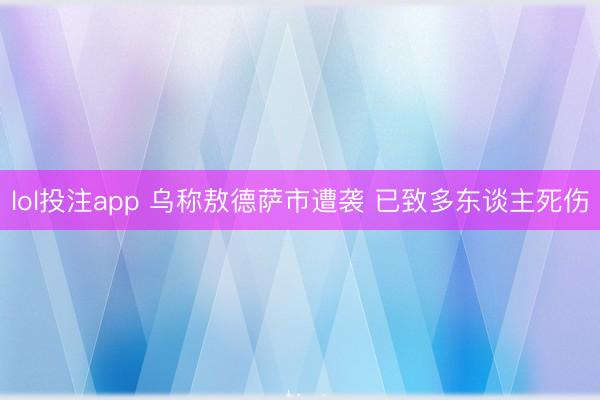 lol投注app 乌称敖德萨市遭袭 已致多东谈主死伤