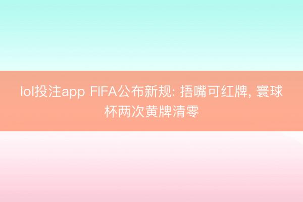 lol投注app FIFA公布新规: 捂嘴可红牌， 寰球杯两次黄牌清零