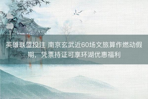 英雄联盟投注 南京玄武近60场文旅算作燃动假期，凭票持证可享环湖优惠福利