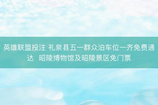 英雄联盟投注 礼泉县五一群众泊车位一齐免费通达  昭陵博物馆及昭陵景区免门票