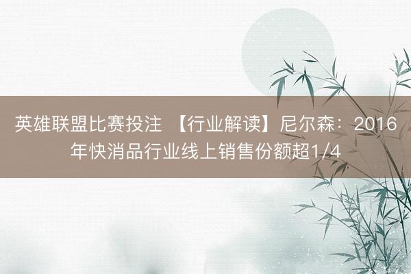 英雄联盟比赛投注 【行业解读】尼尔森：2016年快消品行业线上销售份额超1/4
