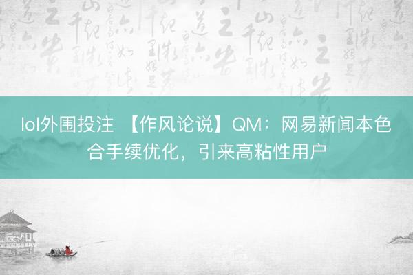 lol外围投注 【作风论说】QM：网易新闻本色合手续优化，引来高粘性用户
