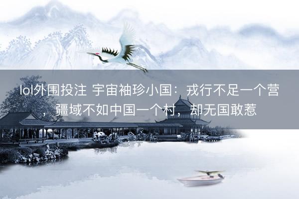 lol外围投注 宇宙袖珍小国：戎行不足一个营，疆域不如中国一个村，却无国敢惹