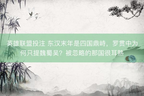 英雄联盟投注 东汉末年是四国鼎峙，罗贯中为何只提魏蜀吴？被忽略的那国很耳熟