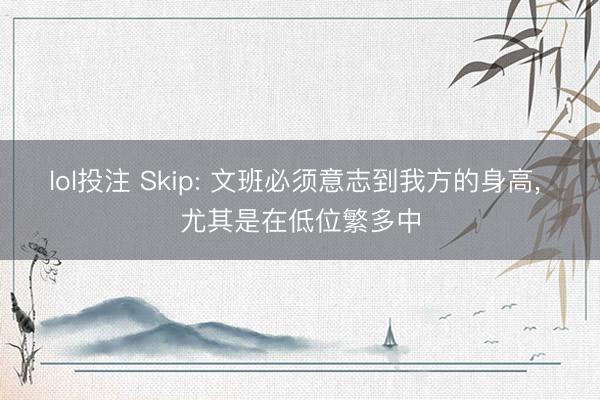 lol投注 Skip: 文班必须意志到我方的身高， 尤其是在低位繁多中