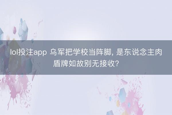 lol投注app 乌军把学校当阵脚， 是东说念主肉盾牌如故别无接收?