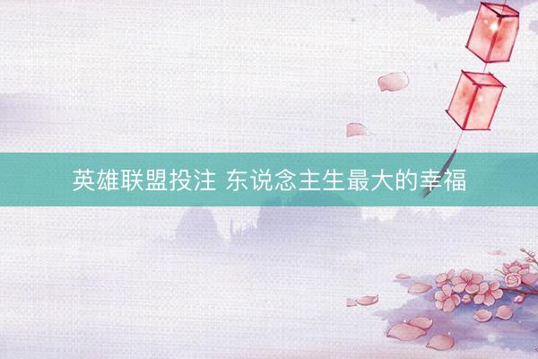 英雄联盟投注 东说念主生最大的幸福