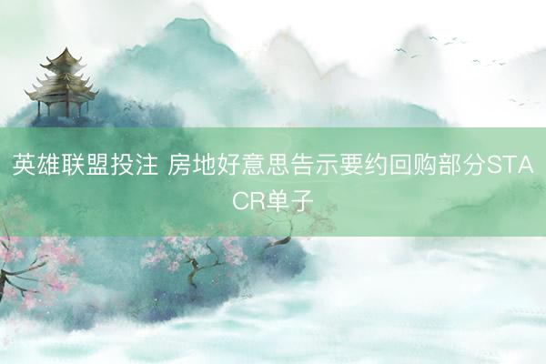 英雄联盟投注 房地好意思告示要约回购部分STACR单子