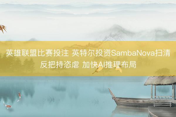 英雄联盟比赛投注 英特尔投资SambaNova扫清反把持恣虐 加快AI推理布局