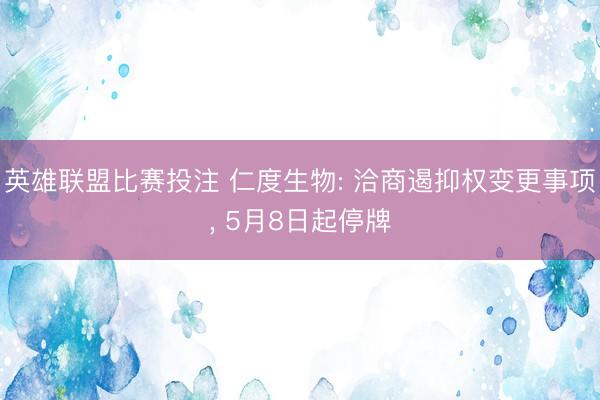 英雄联盟比赛投注 仁度生物: 洽商遏抑权变更事项， 5月8日起停牌