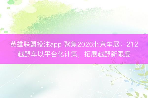 英雄联盟投注app 聚焦2026北京车展：212越野车以平台化计策，拓展越野新限度