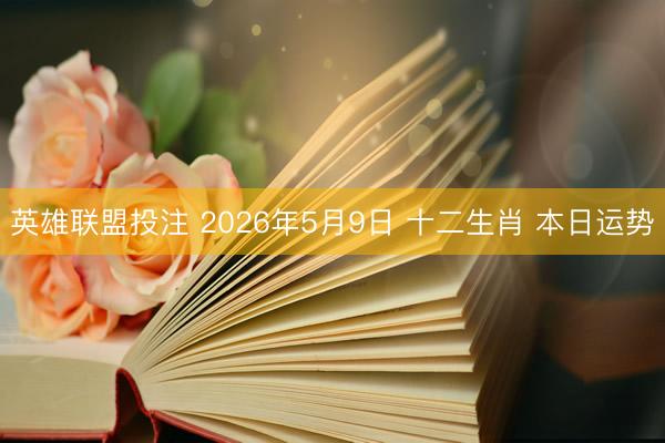 英雄联盟投注 2026年5月9日 十二生肖 本日运势