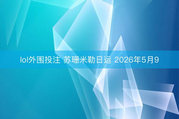 lol外围投注 苏珊米勒日运 2026年5月9