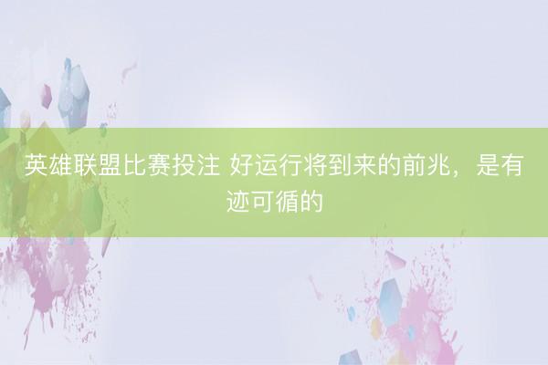 英雄联盟比赛投注 好运行将到来的前兆，是有迹可循的