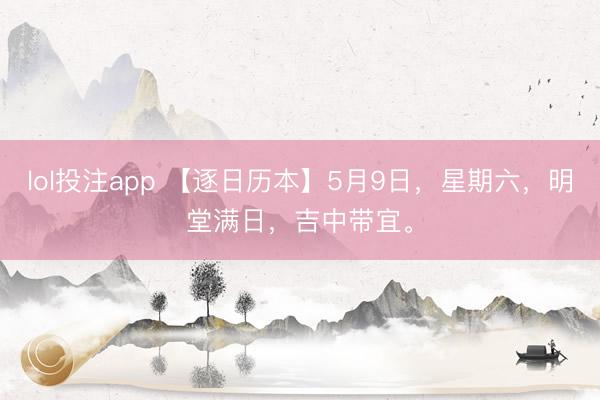 lol投注app 【逐日历本】5月9日，星期六，明堂满日，吉中带宜。