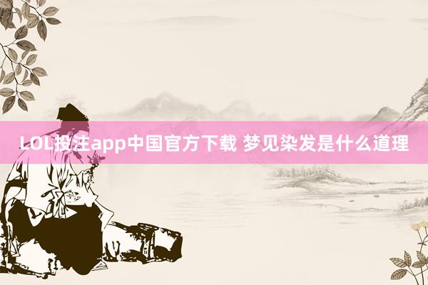 LOL投注app中国官方下载 梦见染发是什么道理