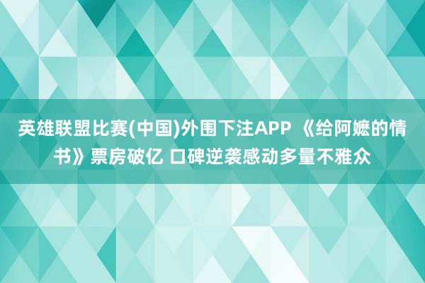 英雄联盟比赛(中国)外围下注APP 《给阿嬷的情书》票房破亿 口碑逆袭感动多量不雅众