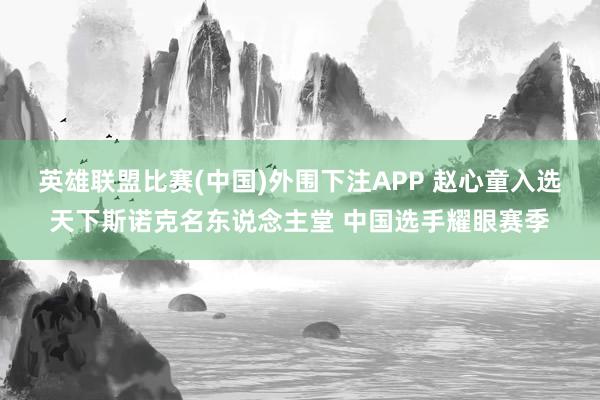 英雄联盟比赛(中国)外围下注APP 赵心童入选天下斯诺克名东说念主堂 中国选手耀眼赛季