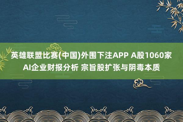 英雄联盟比赛(中国)外围下注APP A股1060家AI企业财报分析 宗旨股扩张与阴毒本质