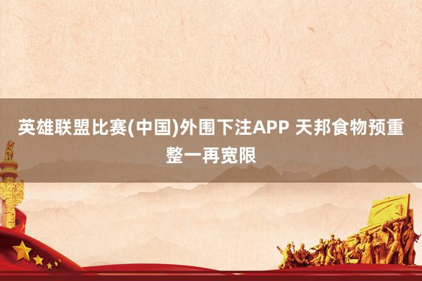 英雄联盟比赛(中国)外围下注APP 天邦食物预重整一再宽限